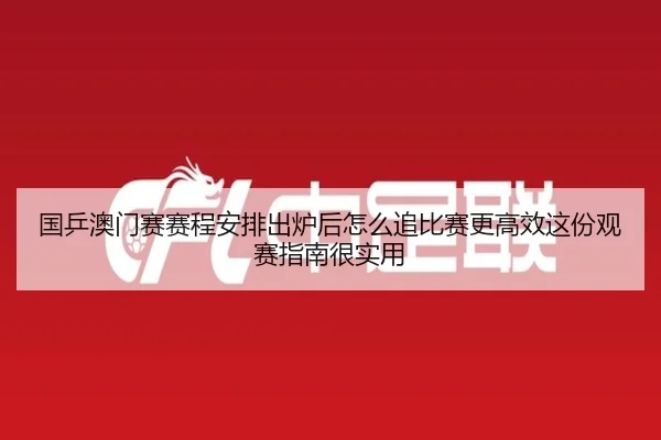 国乒澳门赛赛程安排出炉后怎么追比赛更高效这份观赛指南很实用